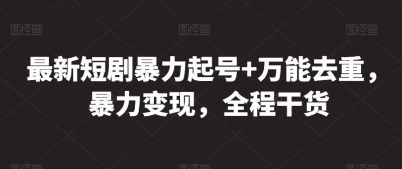最新短剧暴力起号 万能去重，暴力变现，全程干货【揭秘】-51云资源