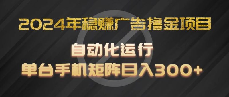 2024年稳赚广告撸金项目，全程自动化运行，单台手机就可以矩阵操作，日入300-51云资源