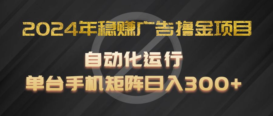 2024年稳赚广告撸金项目，全程自动化运行，单台手机就可以矩阵操作，日入300-51云资源