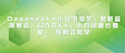 Deepseek 小绿书掘金，最新蓝海赛道，日入6k ，小白闭眼也要做， 保姆式教学-51云资源