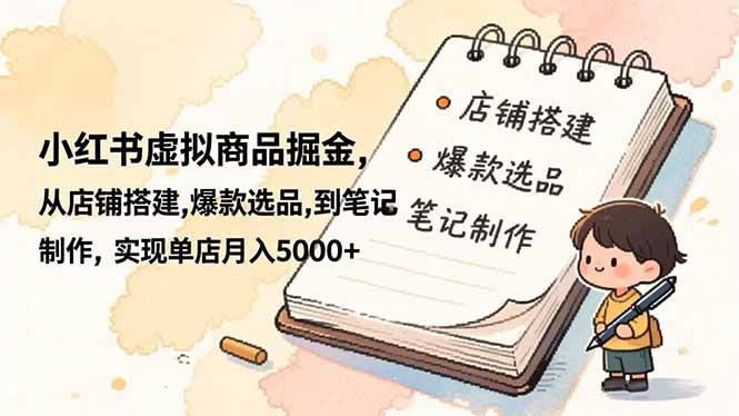 （16627期）小红书虚拟商品掘金，从店铺搭建,爆款选品,到笔记制作，实现单店月入5000-51云资源
