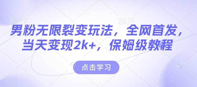 男粉无限裂变玩法,全网首发,当天变现2k ,保姆级教程【永久更新】【揭秘】-51云资源