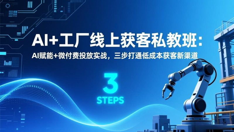 AI 工厂线上获客私教班:AI赋能 微付费投放实战,三步打通低成本获客新渠道-51云资源