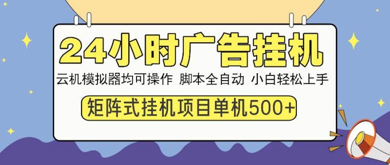 （13895期）24小时全自动广告挂机 矩阵式操作 单机收益500  小白也能轻松上手-51云资源
