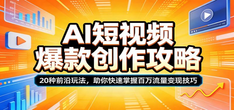 AI短视频爆款创作攻略:20种前沿玩法,助你快速掌握百万流量变现技巧-51云资源