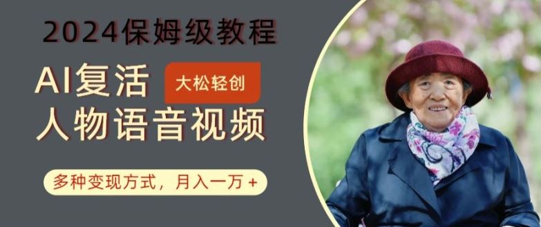 AI复活人物讲话视频:2024保姆级教程,多种变现方式,月入一万 【揭秘】