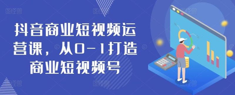 抖音商业短视频运营课，从0-1打造商业短视频号-51云资源