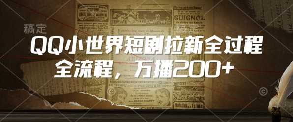 QQ小世界短剧拉新全流程,万播200-51云资源
