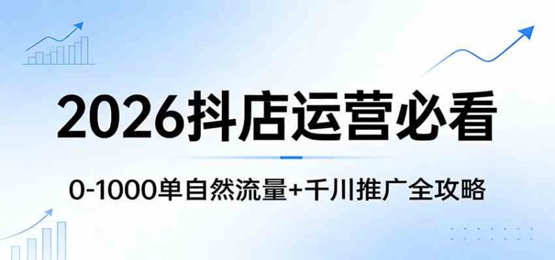 2026抖店运营必看：0-1000单自然流量 千川推广全攻略-51云资源