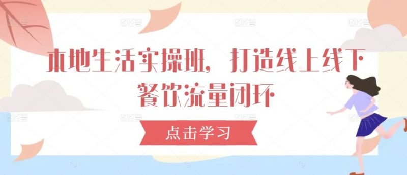 本地生活实操班,打造线上线下餐饮流量闭环-51云资源
