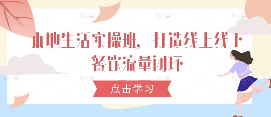 本地生活实操班，打造线上线下餐饮流量闭环-51云资源
