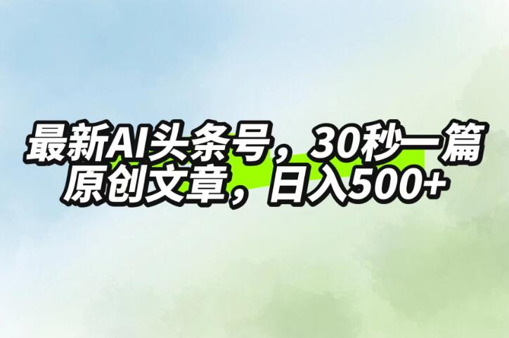 最新AI头条，30秒1篇原创文章，一天500 ，落地保姆级教程-51云资源