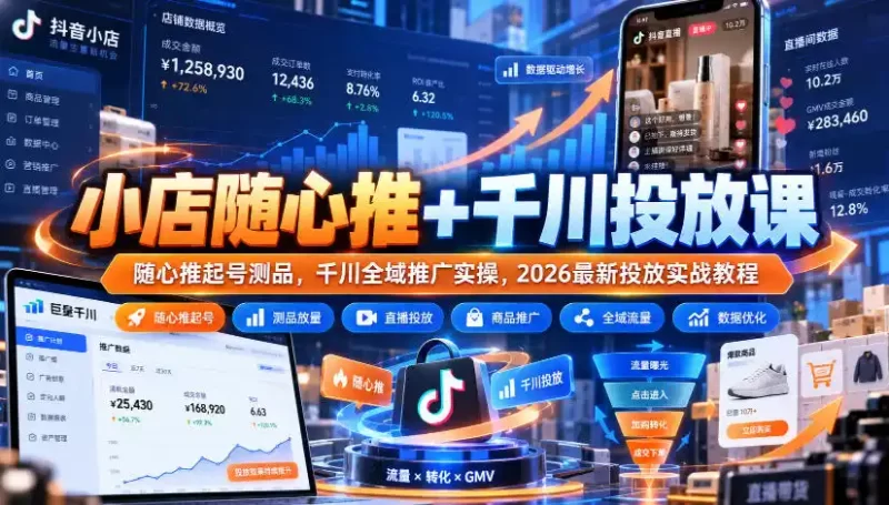 小店随心推 千川投放课|随心推起号测品,千川全域推广实操,2026最新投放实战教程-51云资源