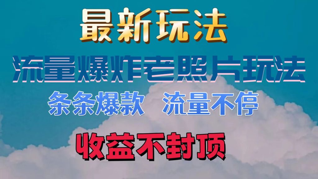 最新流量爆炸的老照片玩法，条条爆款，流量不停，日收300-51云资源
