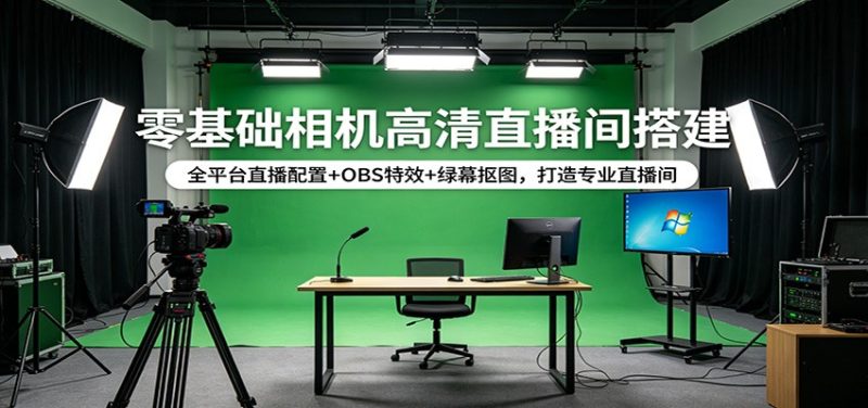 零基础相机高清直播间搭建:全平台直播配置 OBS特效 绿幕抠图,打造专业直播间-51云资源