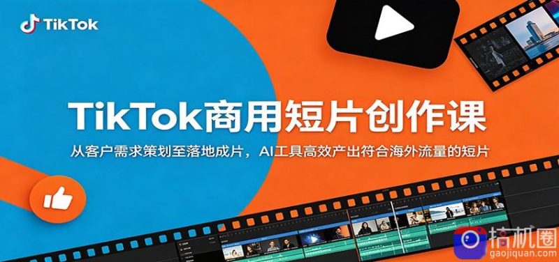 TikTok商用短片创作课:从客户需求策划至落地成片,AI工具高效产出符合海外流量的短片-51云资源