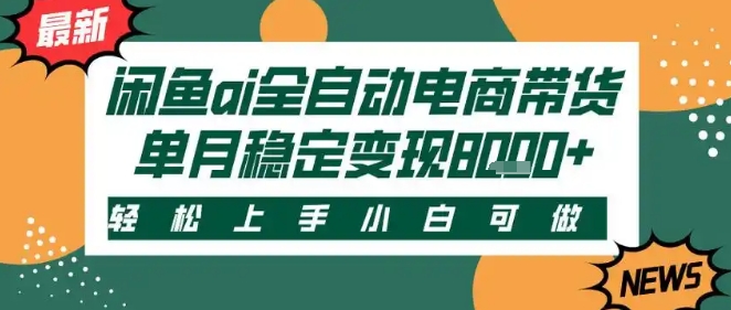最新闲鱼Ai全自动智能带货，稳定可批量，单人全职轻松月入2w ，轻松上手【揭秘】-51云资源