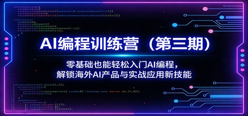 AI编程训练营(第三期):零基础也能轻松入门AI编程,解锁海外AI产品与实战应用新技能-51云资源