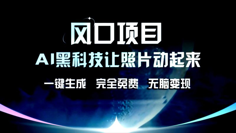风口项目，AI黑科技让老照片复活！一键生成，完成全免费！无脑变现，接单接到手抽筋！-51云资源