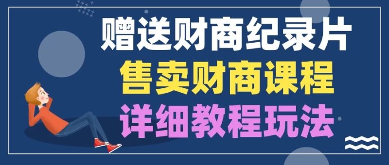 赠送财商纪录片，售卖财商课程，变现详细教程玩法（揭秘）-51云资源