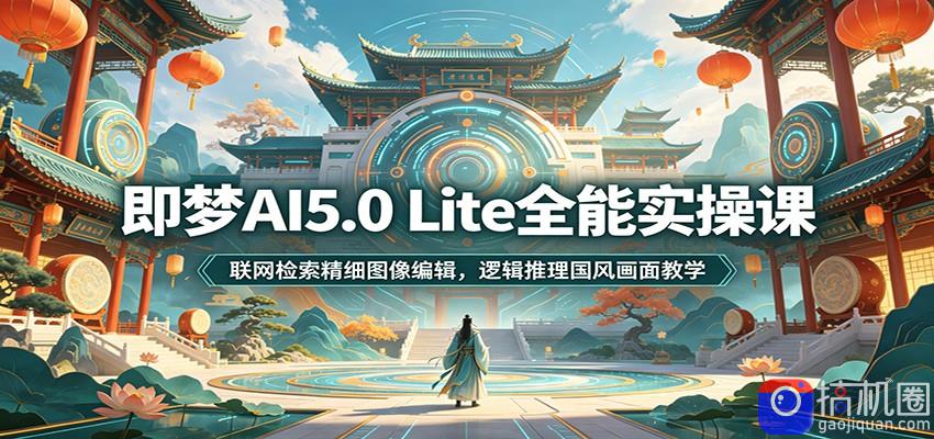 即梦AI5.0 Lite全能实操课:联网检索精细图像编辑,逻辑推理国风画面教学-51云资源