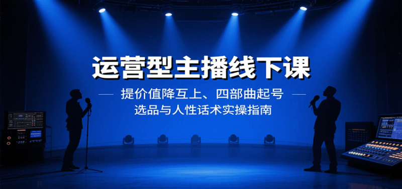 运营型主播线下课：提价值降互上、四部曲起号、选品与人性话术实操指南-51云资源