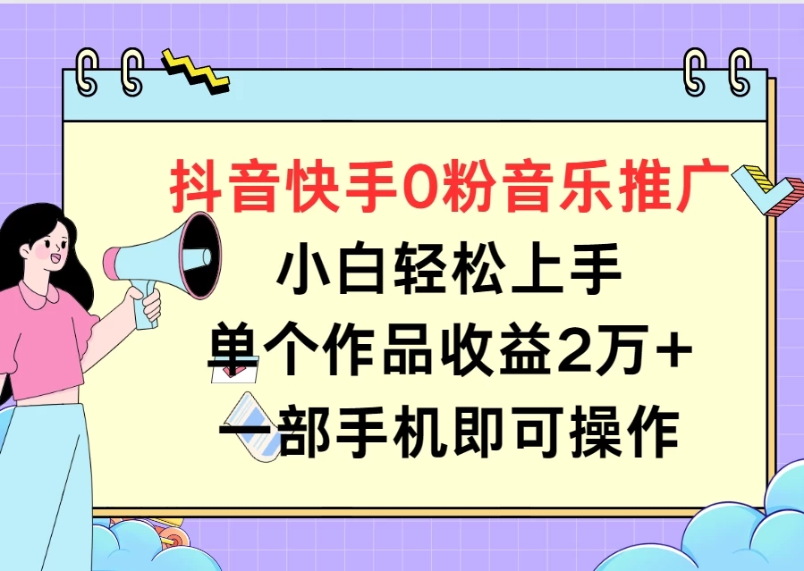 抖音快手0粉音乐推广,小白轻松上手,单个作品收益2万 一部手机即可操作-51云资源