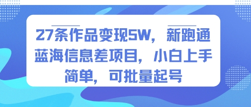 27条作品变现5W,新跑通蓝海信息差项目,小白上手简单,可批量起号-51云资源
