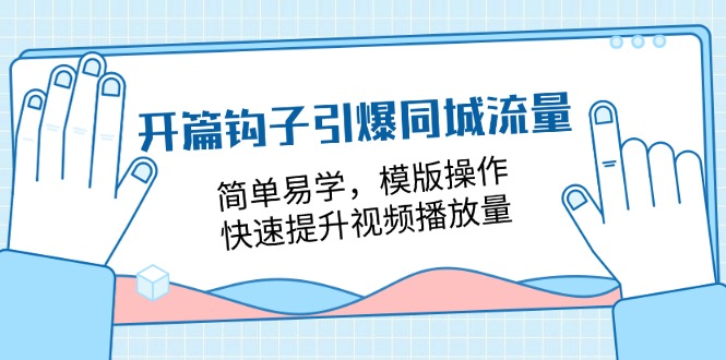 开篇钩子引爆同城流量，简单易学，模版操作，快速提升视频播放量（18节课）-51云资源