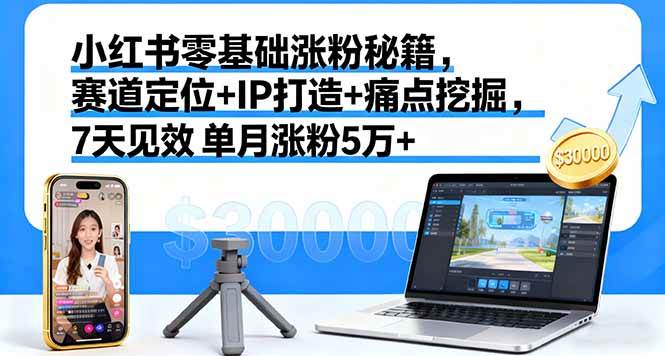 (16158期)小红书零基础涨粉秘籍,赛道定位 IP打造 痛点挖掘,7天见效 单月涨粉5万