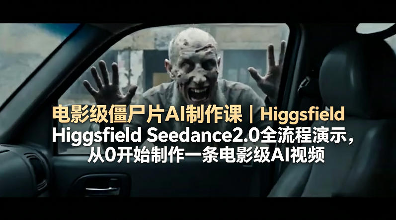 电影级僵尸片AI制作课｜Higgsfield Seedance2.0全流程演示，从0开始制作一条电影级AI视频-51云资源