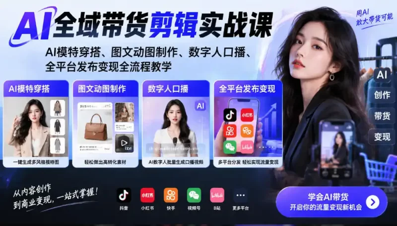 AI全域带货剪辑实战课|AI模特穿搭、图文动图制作、数字人口播、全平台发布变现全流程教学-51云资源