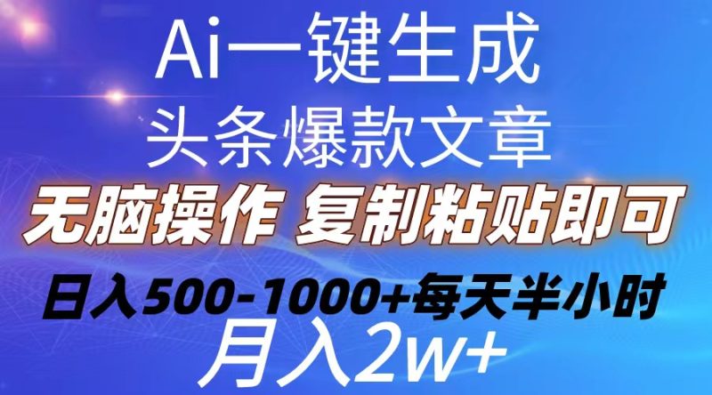 （10540期）Ai一键生成头条爆款文章 复制粘贴即可简单易上手小白首选 日入500-1000-51云资源