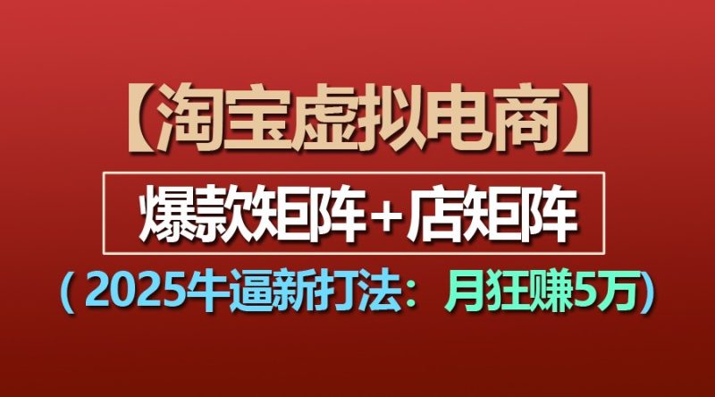 【淘宝虚拟项目】2025牛逼新打法：爆款矩阵 店矩阵，月狂赚5万-51云资源