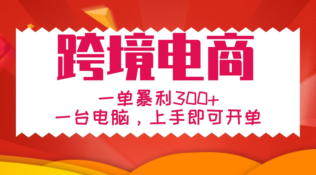 手把手教学跨境电商，一单暴利300 ，一台电脑上手即可开单
