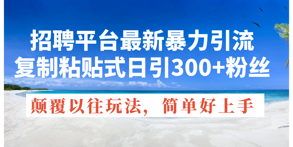（11538期）招聘平台最新暴力引流，复制粘贴式日引300 粉丝，颠覆以往垃圾玩法，简…-51云资源