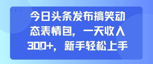 今日头条发布搞笑动态表情包,一天收入3张 ,新手轻松上手-51云资源