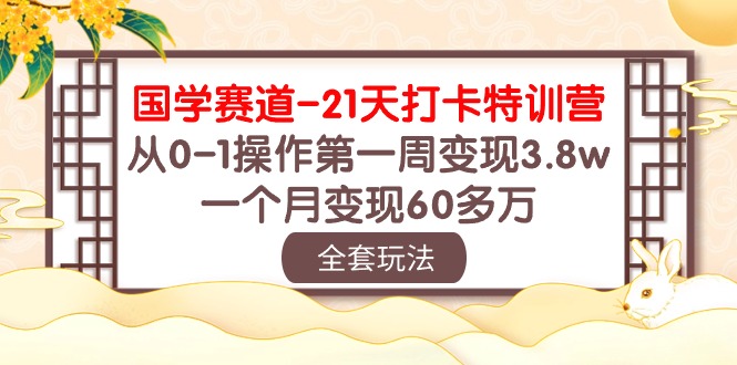国学赛道21天打卡特训营：从0-1操作第一周变现3.8w，一个月变现60多万！-51云资源