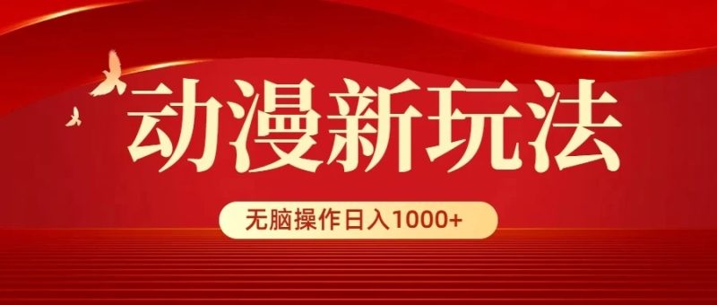 动漫新玩法，条条爆款，5分钟1条100%原创，小白无脑操作日入1000-51云资源