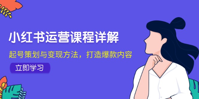 (12962期)小红书运营课程详解:起号策划与变现方法,打造爆款内容-51云资源