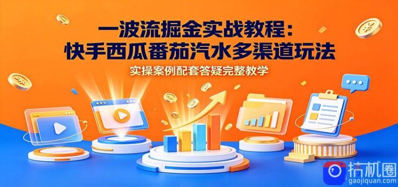 一波流掘金实战教程：快手西瓜番茄汽水多渠道玩法，实操案例配套答疑完整教学-51云资源