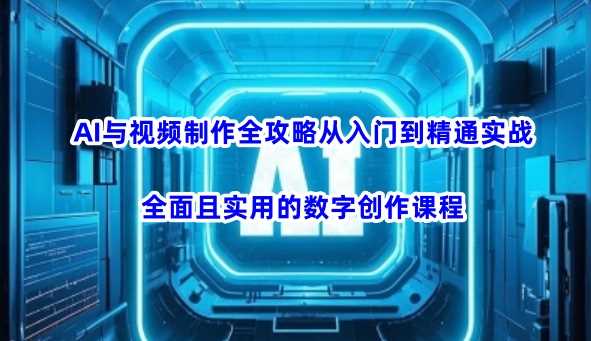 AI与视频制作全攻略从入门到精通实战,全面且实用的数字创作课程(更新3月)-51云资源