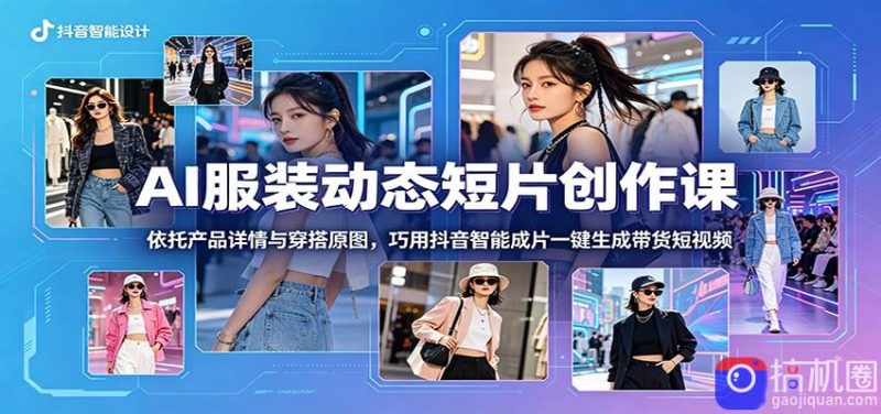 AI服装动态短片创作课:依托产品详情与穿搭原图,巧用抖音智能成片一键生成带货短视频-51云资源
