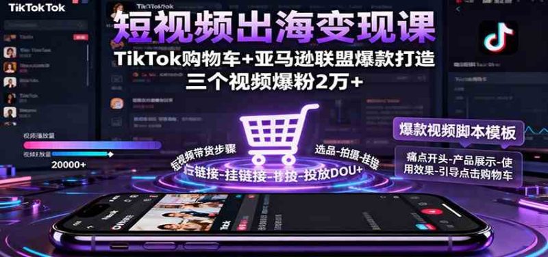 短视频出海变现课:TikTok购物车 亚马逊联盟爆款打造,三个视频爆粉2万-51云资源
