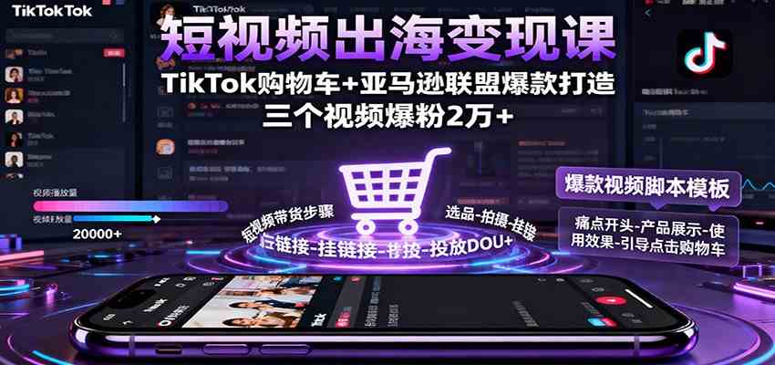 短视频出海变现课:TikTok购物车 亚马逊联盟爆款打造,三个视频爆粉2万