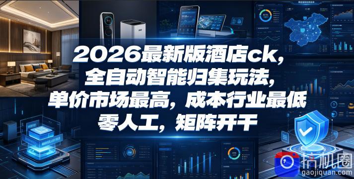 2026最新版酒店ck,全自动智能归集玩法,单价市场最高,成本行业最低,零人工,矩阵开干【揭秘】-51云资源