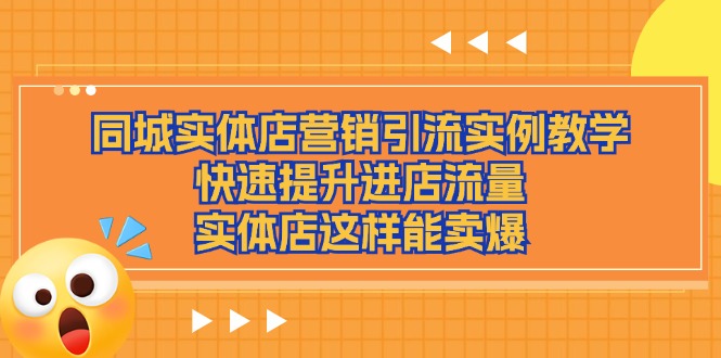 （11392期）同城实体店营销引流实例教学，快速提升进店流量，实体店这样能卖爆-51云资源