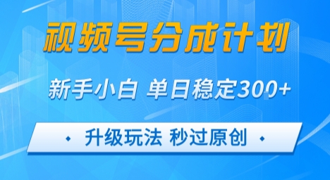 视频号分成计划5.0,升级玩法秒过原创,新手小白单日稳定变现3张