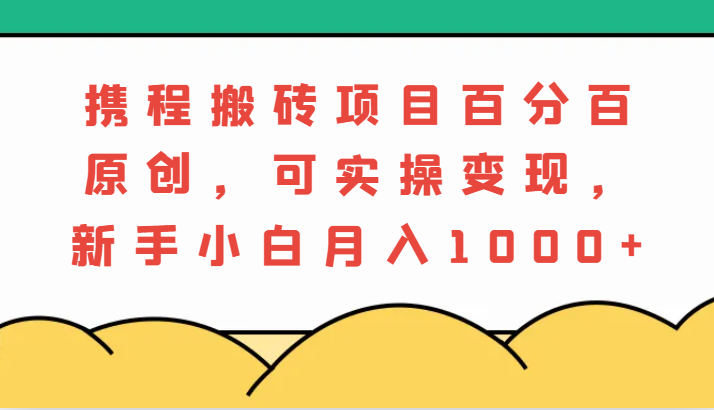 携程搬砖项目,百分百原创,可实操变现,新手小白月入1000