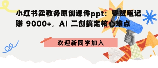小红书卖教务原创课件ppt：零赞笔记賺9k ，AI二创搞定核心难点-51云资源